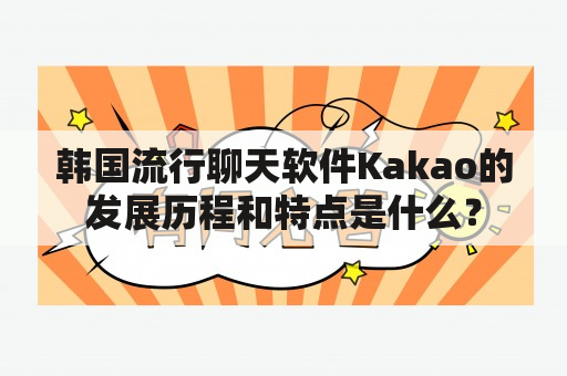 韩国流行聊天软件Kakao的发展历程和特点是什么？