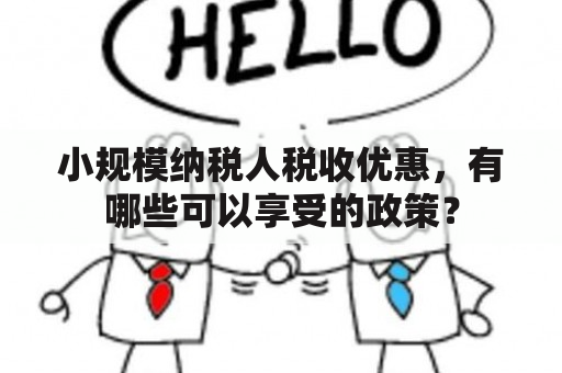 小规模纳税人税收优惠，有哪些可以享受的政策？