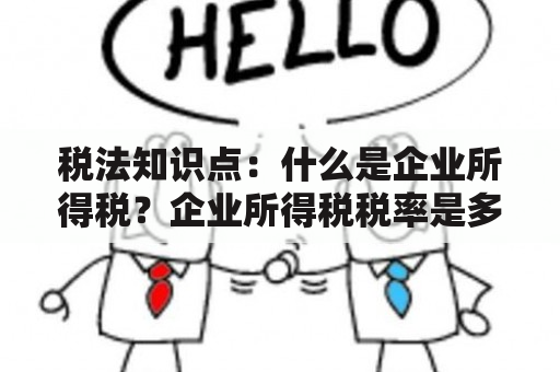 税法知识点：什么是企业所得税？企业所得税税率是多少？申报企业所得税需要注意哪些问题？