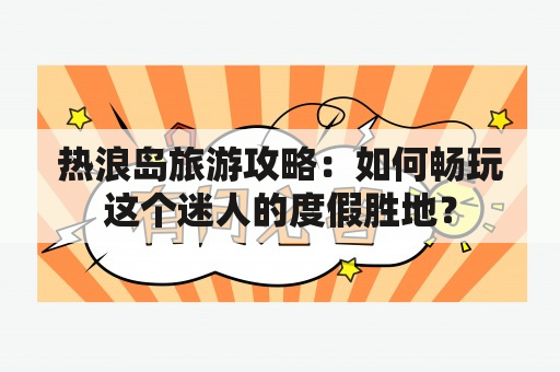 热浪岛旅游攻略：如何畅玩这个迷人的度假胜地？