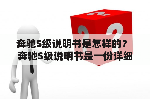 奔驰S级说明书是怎样的？ 奔驰S级说明书是一份详细的手册，包含了车辆的使用、保养、维修等信息，对于每一位车主来说都是必不可少的工具。在使用说明书时，我们应该注意以下几点：