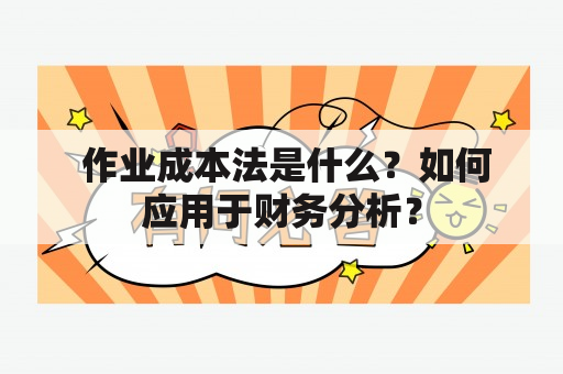  作业成本法是什么？如何应用于财务分析？