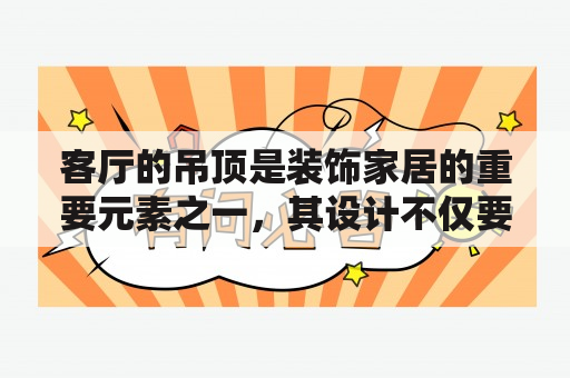 客厅的吊顶是装饰家居的重要元素之一，其设计不仅要考虑美观性，也需要考虑实用性和舒适度。如何在客厅选择一款简单大气的吊顶呢？