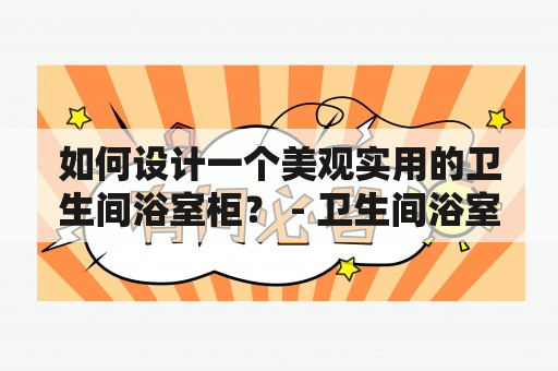 如何设计一个美观实用的卫生间浴室柜？ - 卫生间浴室柜装修效果图