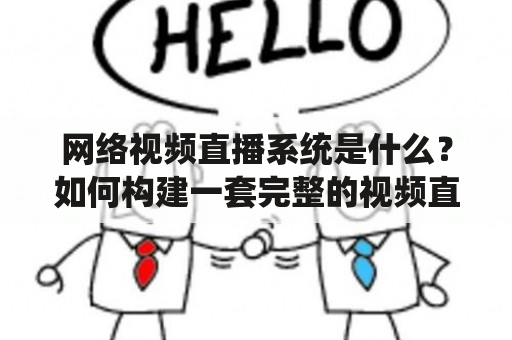 网络视频直播系统是什么？如何构建一套完整的视频直播系统？