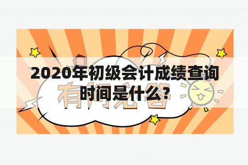 2020年初级会计成绩查询时间是什么？