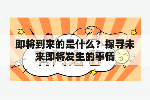 即将到来的是什么？探寻未来即将发生的事情