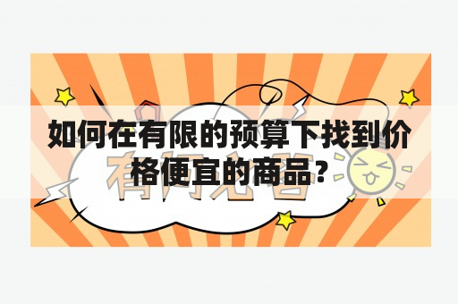 如何在有限的预算下找到价格便宜的商品？