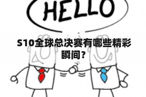  S10全球总决赛有哪些精彩瞬间？