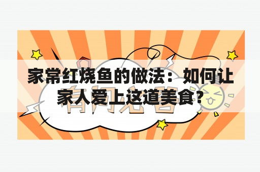 家常红烧鱼的做法：如何让家人爱上这道美食？