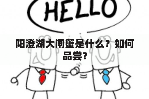 阳澄湖大闸蟹是什么？如何品尝？