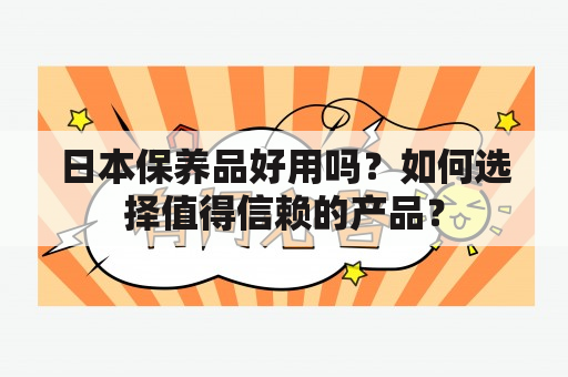 日本保养品好用吗？如何选择值得信赖的产品？