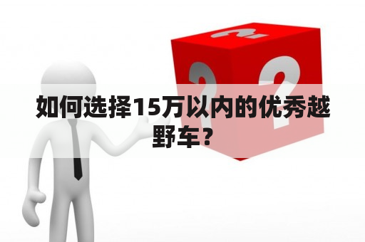 如何选择15万以内的优秀越野车？