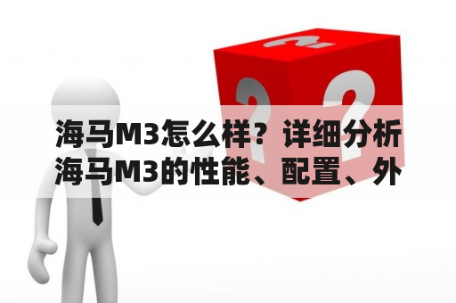 海马M3怎么样？详细分析海马M3的性能、配置、外观和价值