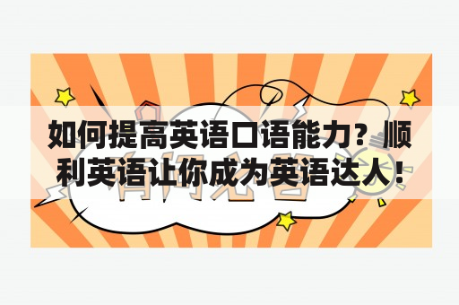 如何提高英语口语能力？顺利英语让你成为英语达人！