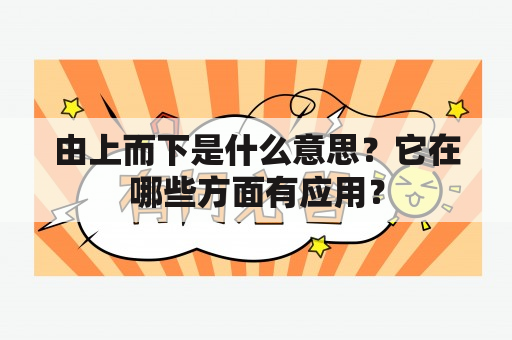 由上而下是什么意思？它在哪些方面有应用？