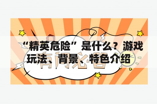 “精英危险”是什么？游戏玩法、背景、特色介绍