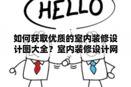 如何获取优质的室内装修设计图大全？室内装修设计网站如果你正在为自己的室内装修寻找灵感，那么一个好的室内装修设计图大全是必不可少的。纵观现今市场，随着网络技术的不断发展，越来越多的室内装修设计网站如雨后春笋般涌现出来，为人们提供着丰富多彩的室内装修设计图大全，这些网站不仅大大方便了人们的查找，更为人们提供了各种风格与主题的设计图，满足不同的室内装修需求。