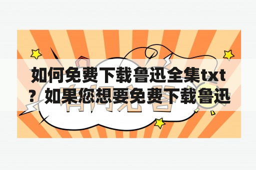 如何免费下载鲁迅全集txt？如果您想要免费下载鲁迅全集txt，那么这篇文章将会为您提供详细的指引。鲁迅先生是中国文学史上的巨匠，其代表作之一《狂人日记》被誉为中国现代文学的开山之作。他的作品深刻地反映了当时中国社会和人民的苦难，对于我们理解中国历史和文化具有极其重要的意义。由于鲁迅先生的作品深受大众欢迎，因此下载鲁迅txt全集是很多读者的共同需求。