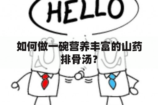 如何做一碗营养丰富的山药排骨汤？