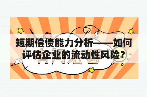 短期偿债能力分析——如何评估企业的流动性风险？