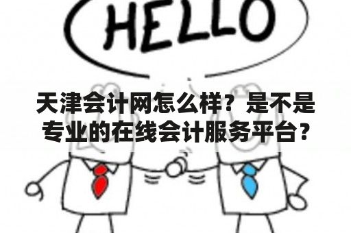 天津会计网怎么样？是不是专业的在线会计服务平台？