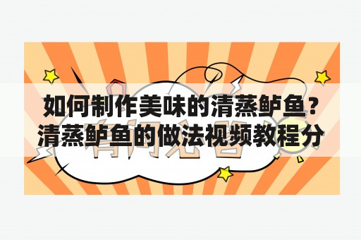 如何制作美味的清蒸鲈鱼？清蒸鲈鱼的做法视频教程分享！