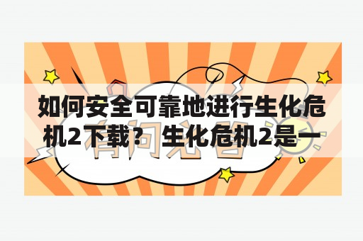 如何安全可靠地进行生化危机2下载？ 生化危机2是一款备受玩家喜爱的恐怖生存游戏，但是在进行下载的过程中，我们需要注意哪些问题呢？首先要确保下载的网站是安全可靠的，可以通过第三方评测网站获取下载链接。然后要选择正确的下载版本，以免下载到病毒或者低质量的游戏。在下载过程中，要时刻注意反病毒软件的提醒，以确保下载文件的安全。最后，在进行安装时，也要注意各种弹窗提示，要避免不必要的软件安装或者修改，以免对电脑带来不良影响。总之，对于生化危机2下载来说，安全与可靠性是最重要的因素，我们需要做好充分的准备和