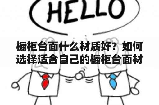 橱柜台面什么材质好？如何选择适合自己的橱柜台面材料？