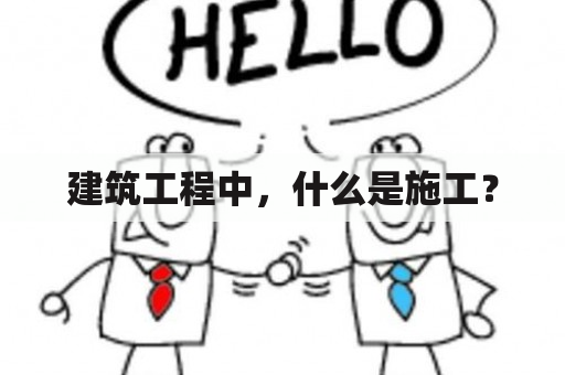 建筑工程中，什么是施工？