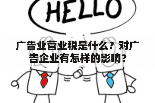 广告业营业税是什么？对广告企业有怎样的影响？