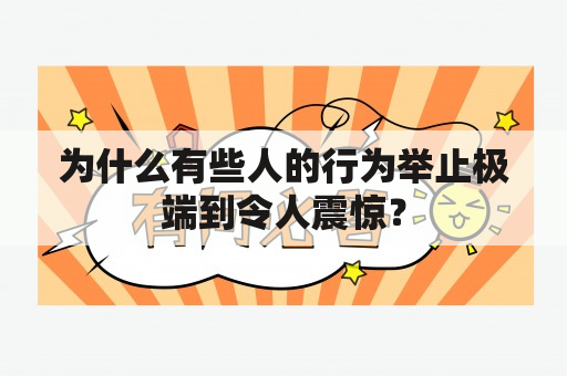 为什么有些人的行为举止极端到令人震惊？