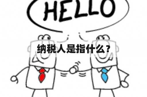 纳税人是指什么？