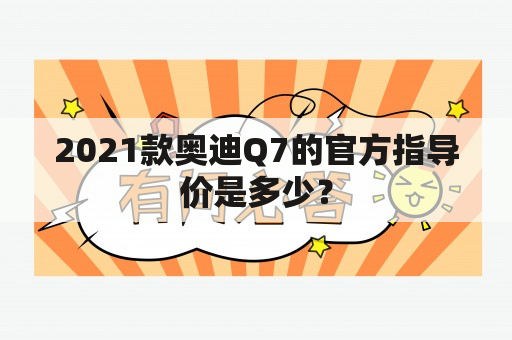 2021款奥迪Q7的官方指导价是多少？