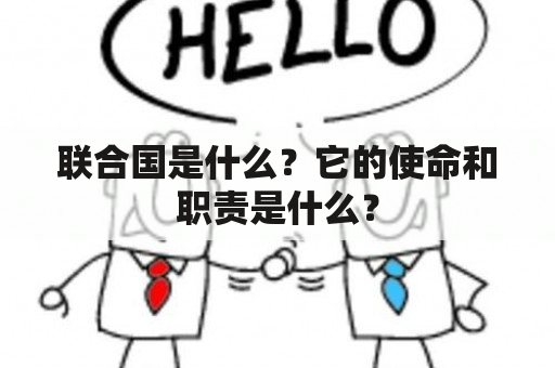 联合国是什么？它的使命和职责是什么？