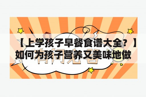 【上学孩子早餐食谱大全？】如何为孩子营养又美味地做早餐？