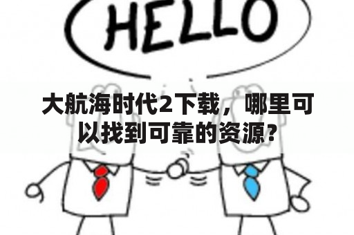 大航海时代2下载，哪里可以找到可靠的资源？