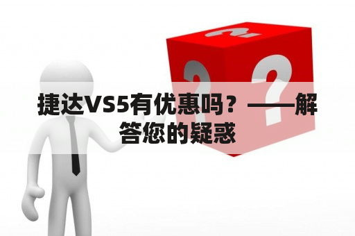 捷达VS5有优惠吗？——解答您的疑惑