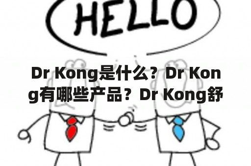 Dr Kong是什么？Dr Kong有哪些产品？Dr Kong舒适鞋的优点有哪些？