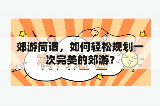 郊游简谱，如何轻松规划一次完美的郊游？