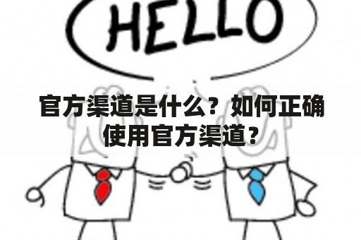 官方渠道是什么？如何正确使用官方渠道？