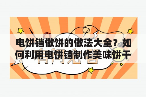 电饼铛做饼的做法大全？如何利用电饼铛制作美味饼干、煎饼和薄饼？