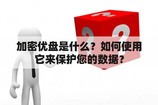 加密优盘是什么？如何使用它来保护您的数据？