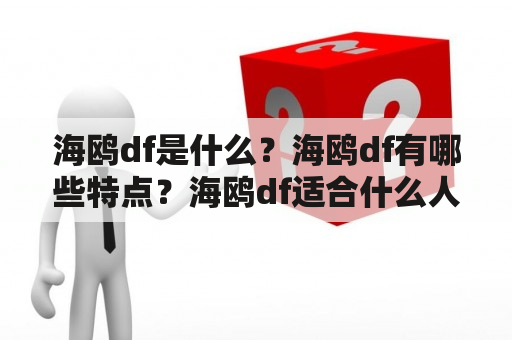 海鸥df是什么？海鸥df有哪些特点？海鸥df适合什么人群？