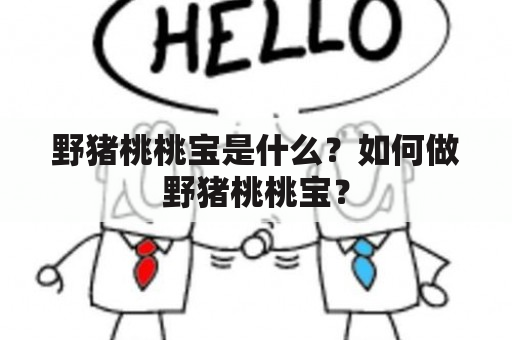 野猪桃桃宝是什么？如何做野猪桃桃宝？