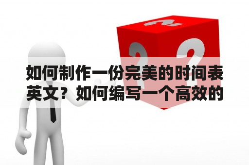 如何制作一份完美的时间表英文？如何编写一个高效的时间表英文来规划你的日常生活？下面我们将为您提供一些制作时间表英文的方法和技巧。