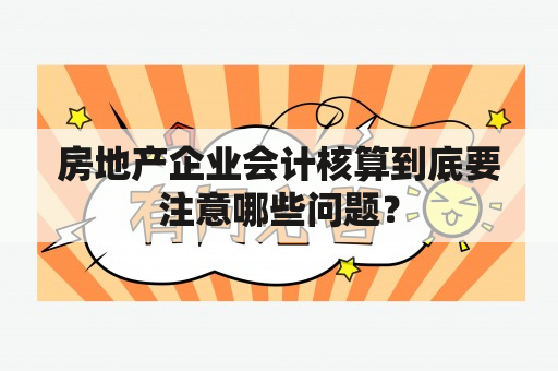 房地产企业会计核算到底要注意哪些问题？