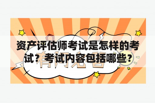 资产评估师考试是怎样的考试？考试内容包括哪些？