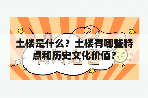 土楼是什么？土楼有哪些特点和历史文化价值？