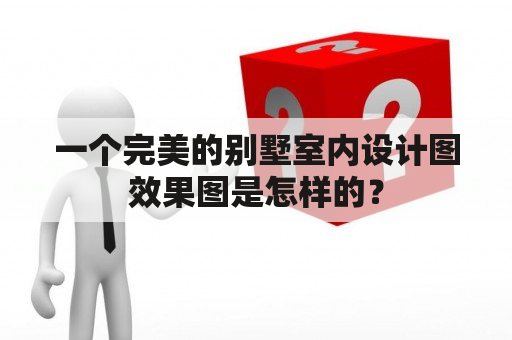 一个完美的别墅室内设计图效果图是怎样的？